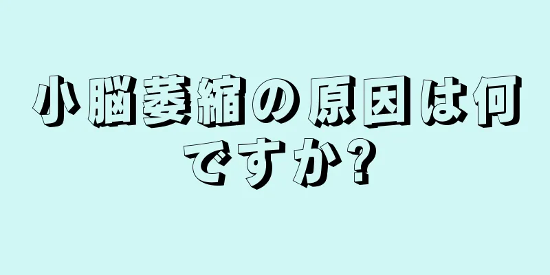 小脳萎縮の原因は何ですか?