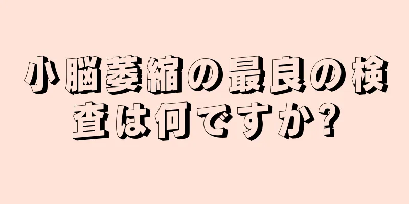 小脳萎縮の最良の検査は何ですか?