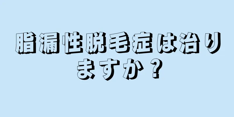 脂漏性脱毛症は治りますか？