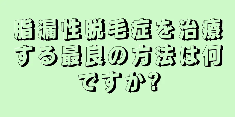 脂漏性脱毛症を治療する最良の方法は何ですか?