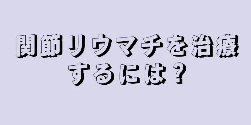 関節リウマチを治療するには？