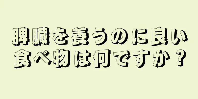 脾臓を養うのに良い食べ物は何ですか？