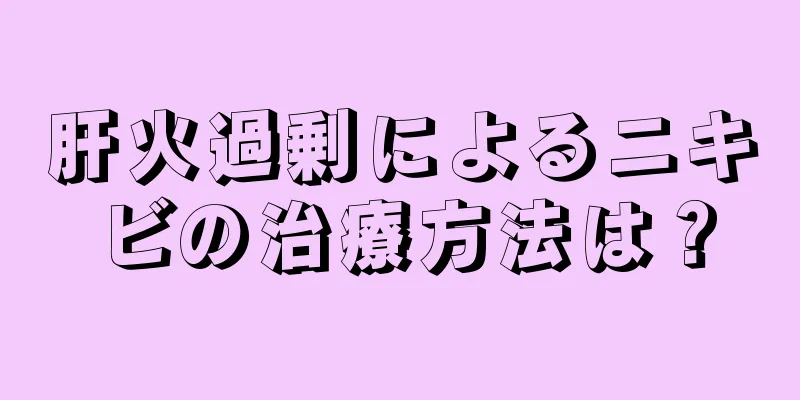 肝火過剰によるニキビの治療方法は？