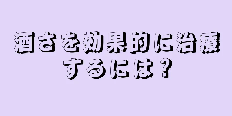 酒さを効果的に治療するには？