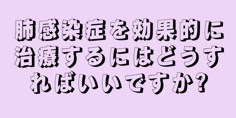 肺感染症を効果的に治療するにはどうすればいいですか?