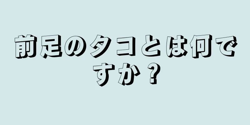 前足のタコとは何ですか？