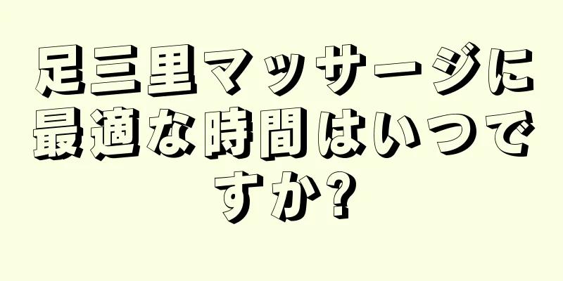 足三里マッサージに最適な時間はいつですか?