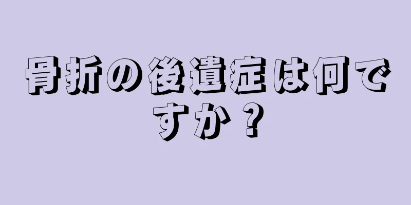 骨折の後遺症は何ですか？