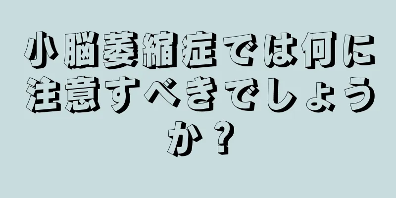 小脳萎縮症では何に注意すべきでしょうか？