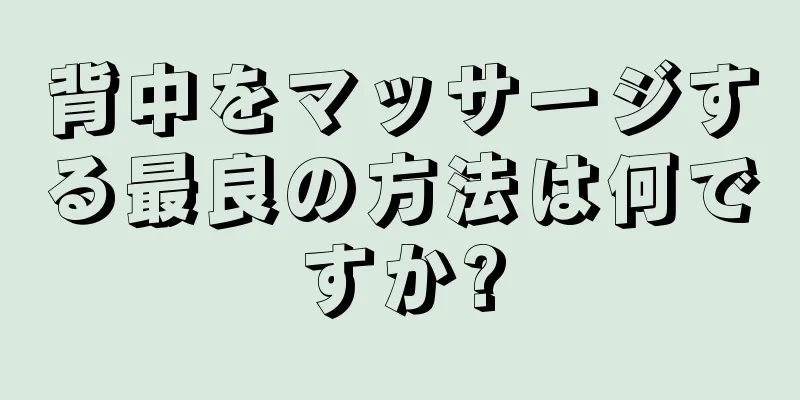 背中をマッサージする最良の方法は何ですか?