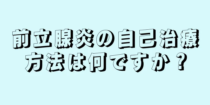 前立腺炎の自己治療方法は何ですか？