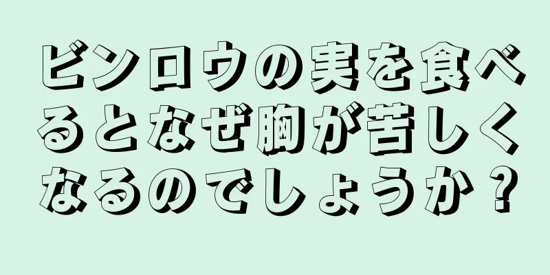 ビンロウの実を食べるとなぜ胸が苦しくなるのでしょうか？