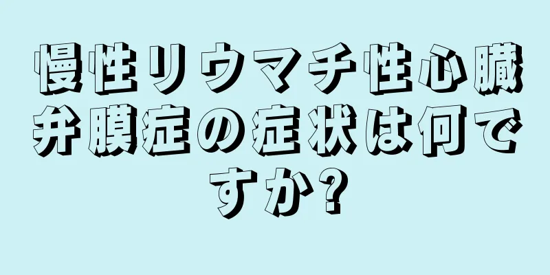 慢性リウマチ性心臓弁膜症の症状は何ですか?