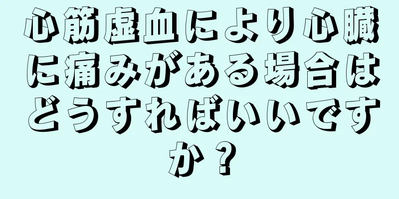 心筋虚血により心臓に痛みがある場合はどうすればいいですか？