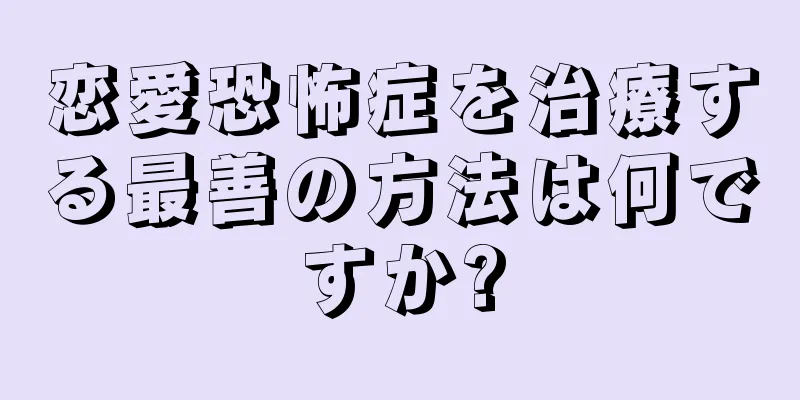 恋愛恐怖症を治療する最善の方法は何ですか?