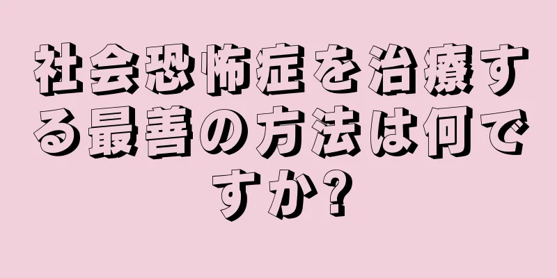 社会恐怖症を治療する最善の方法は何ですか?