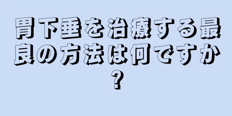 胃下垂を治療する最良の方法は何ですか?