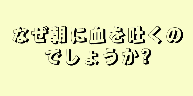 なぜ朝に血を吐くのでしょうか?