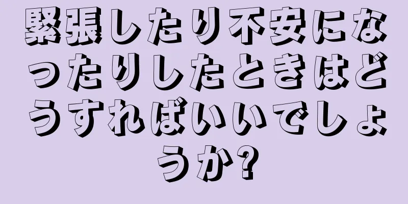 緊張したり不安になったりしたときはどうすればいいでしょうか?