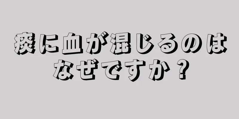 痰に血が混じるのはなぜですか？