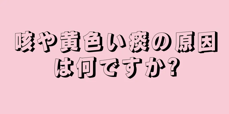 咳や黄色い痰の原因は何ですか?