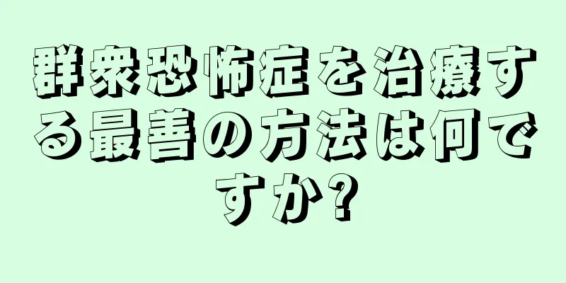 群衆恐怖症を治療する最善の方法は何ですか?