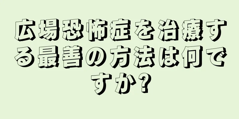 広場恐怖症を治療する最善の方法は何ですか?