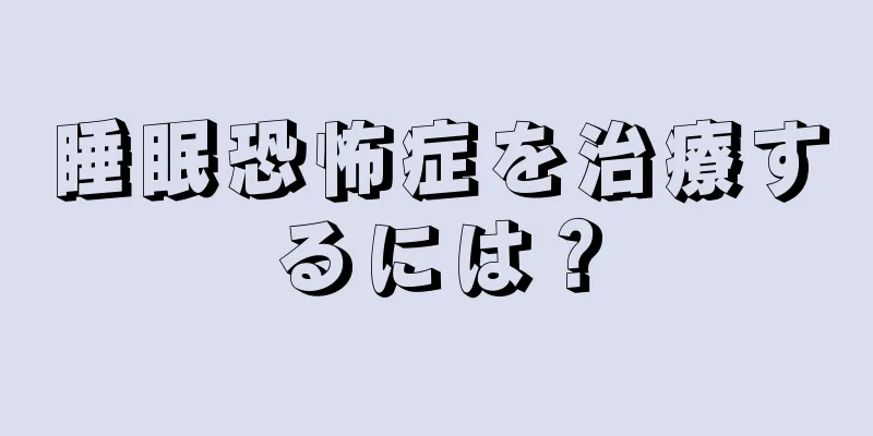 睡眠恐怖症を治療するには？