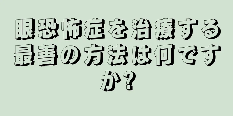 眼恐怖症を治療する最善の方法は何ですか?