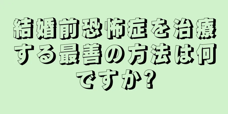 結婚前恐怖症を治療する最善の方法は何ですか?