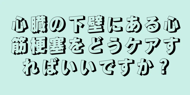 心臓の下壁にある心筋梗塞をどうケアすればいいですか？