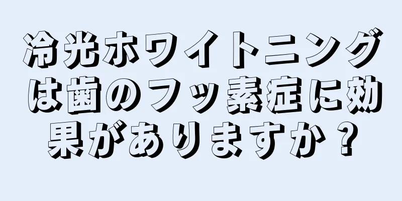 冷光ホワイトニングは歯のフッ素症に効果がありますか？