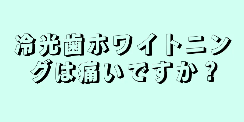 冷光歯ホワイトニングは痛いですか？