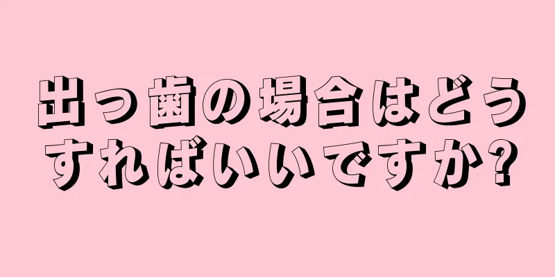 出っ歯の場合はどうすればいいですか?