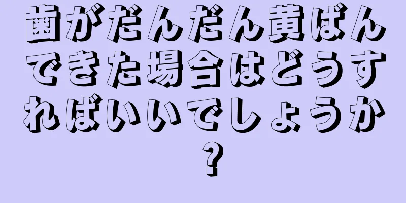 歯がだんだん黄ばんできた場合はどうすればいいでしょうか？