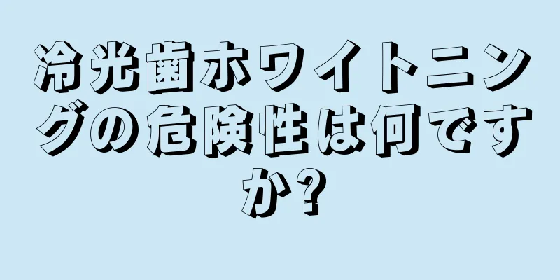 冷光歯ホワイトニングの危険性は何ですか?