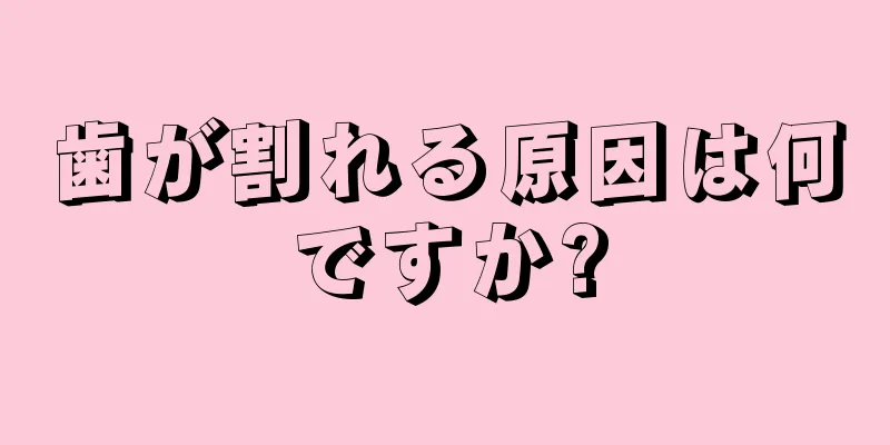 歯が割れる原因は何ですか?