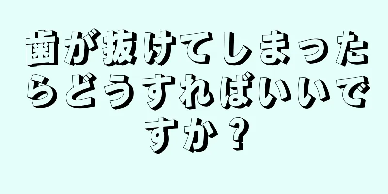 歯が抜けてしまったらどうすればいいですか？