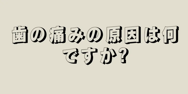 歯の痛みの原因は何ですか?