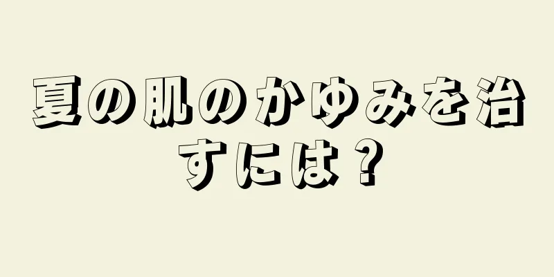 夏の肌のかゆみを治すには？