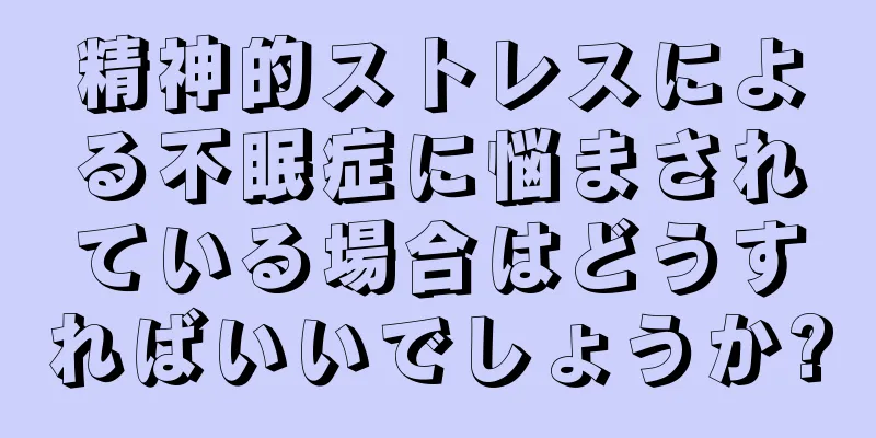 精神的ストレスによる不眠症に悩まされている場合はどうすればいいでしょうか?