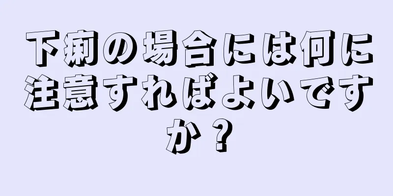 下痢の場合には何に注意すればよいですか？