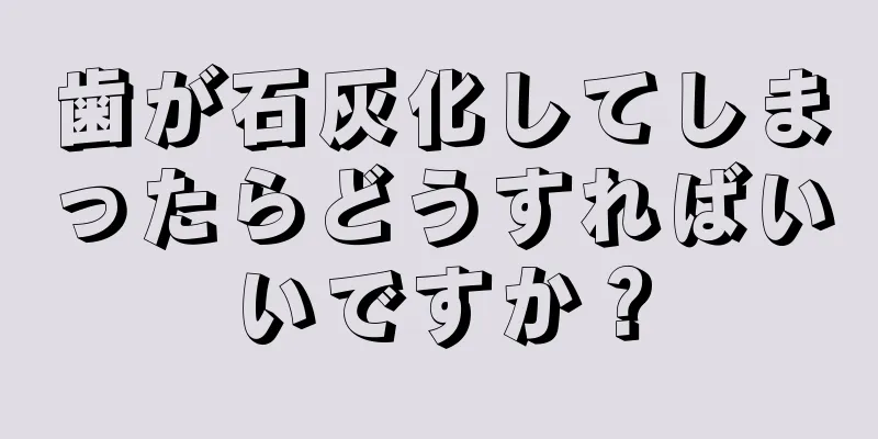 歯が石灰化してしまったらどうすればいいですか？