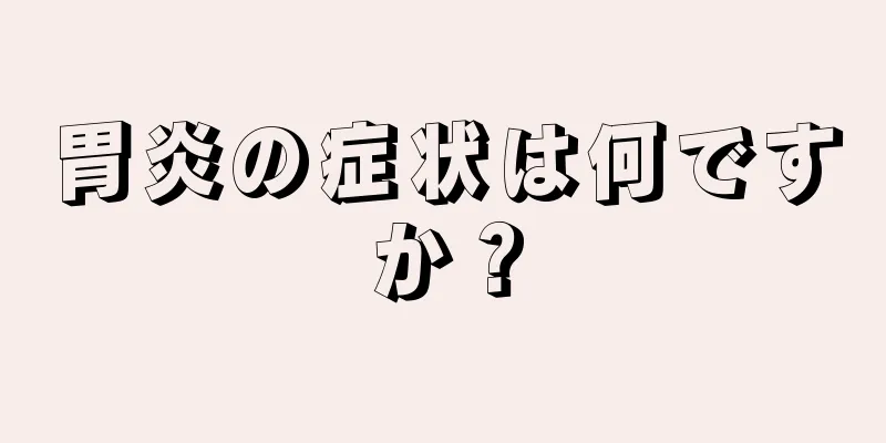 胃炎の症状は何ですか？