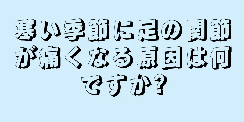 寒い季節に足の関節が痛くなる原因は何ですか?