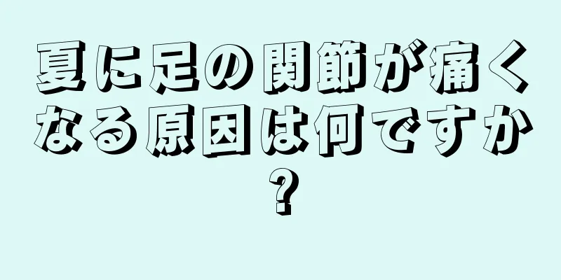 夏に足の関節が痛くなる原因は何ですか?