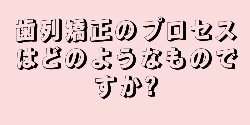 歯列矯正のプロセスはどのようなものですか?