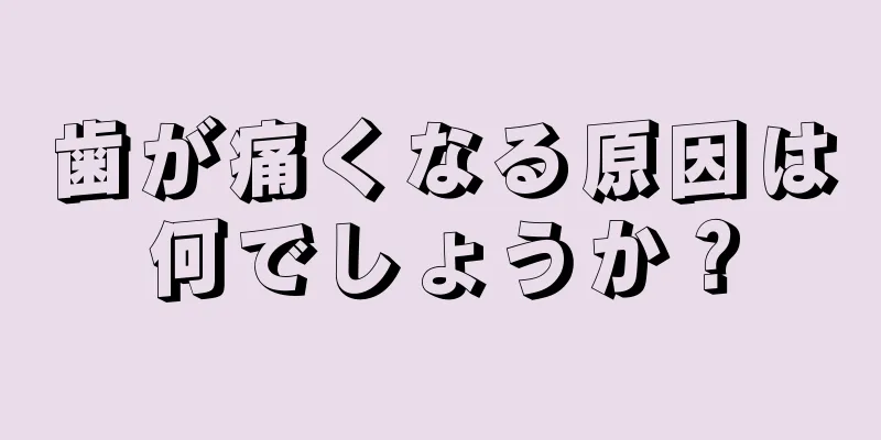 歯が痛くなる原因は何でしょうか？