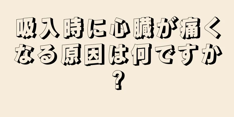 吸入時に心臓が痛くなる原因は何ですか?