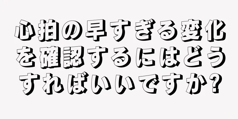 心拍の早すぎる変化を確認するにはどうすればいいですか?